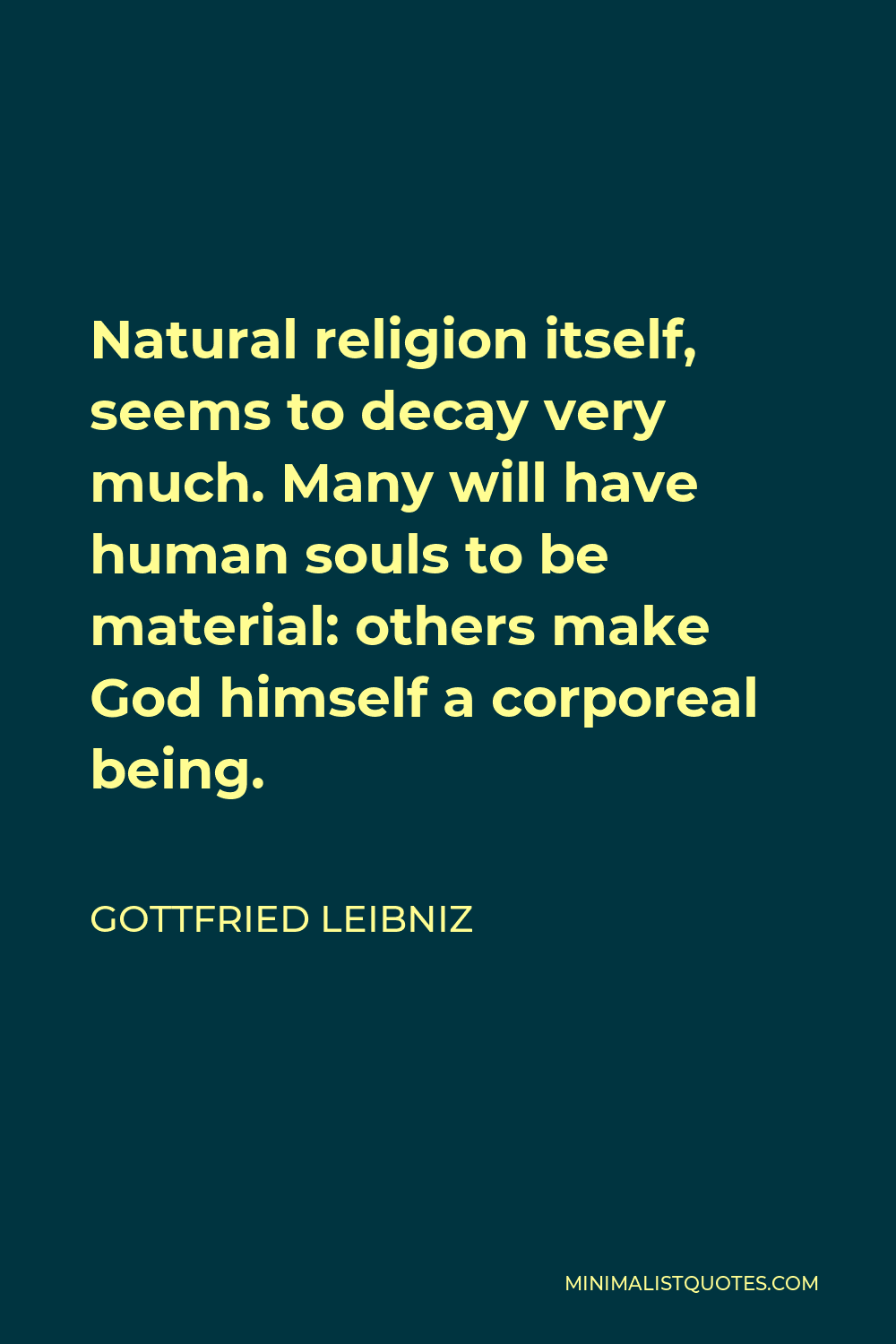 Gottfried Wilhelm Leibniz Quote - Natural religion itself, seems to decay very much. Many will have human souls to be material: others make God himself a corporeal being.