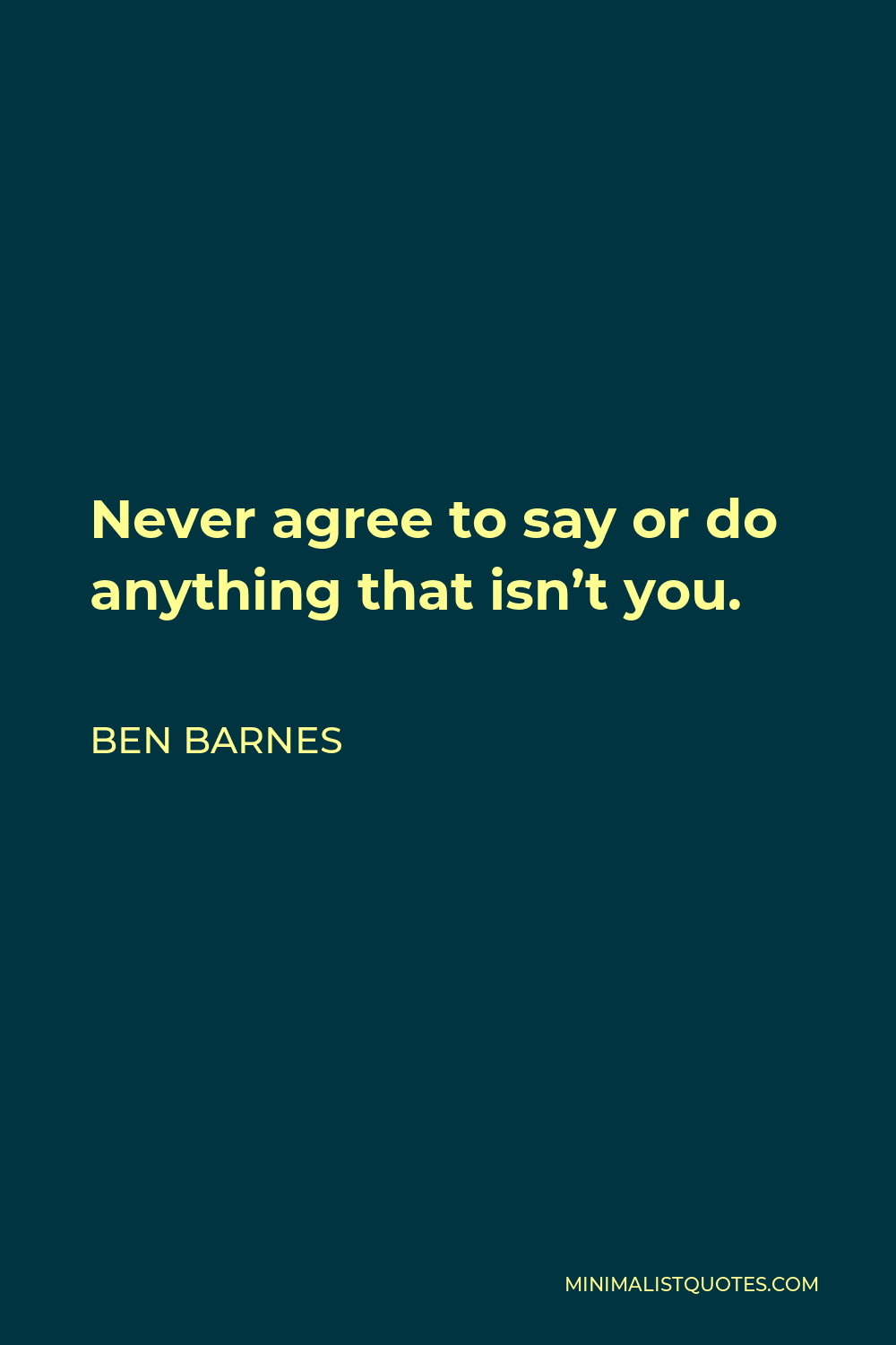 Ben Barnes Quote - Never agree to say or do anything that isn’t you.