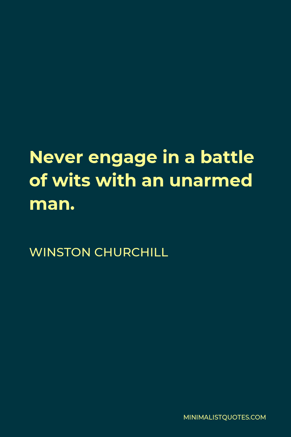 Winston Churchill Quote - Never engage in a battle of wits with an unarmed man.