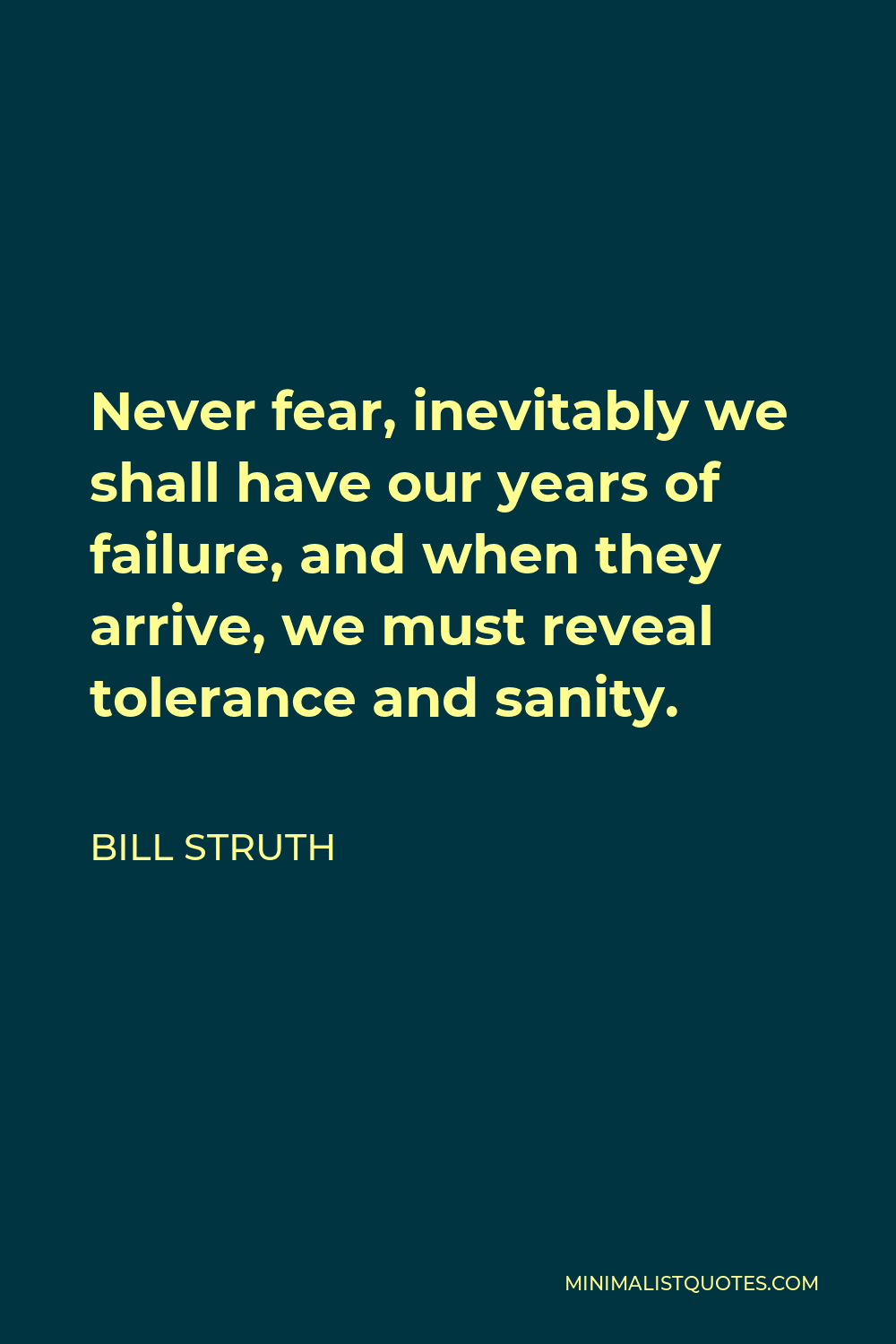Bill Struth Quote - Never fear, inevitably we shall have our years of failure, and when they arrive, we must reveal tolerance and sanity.