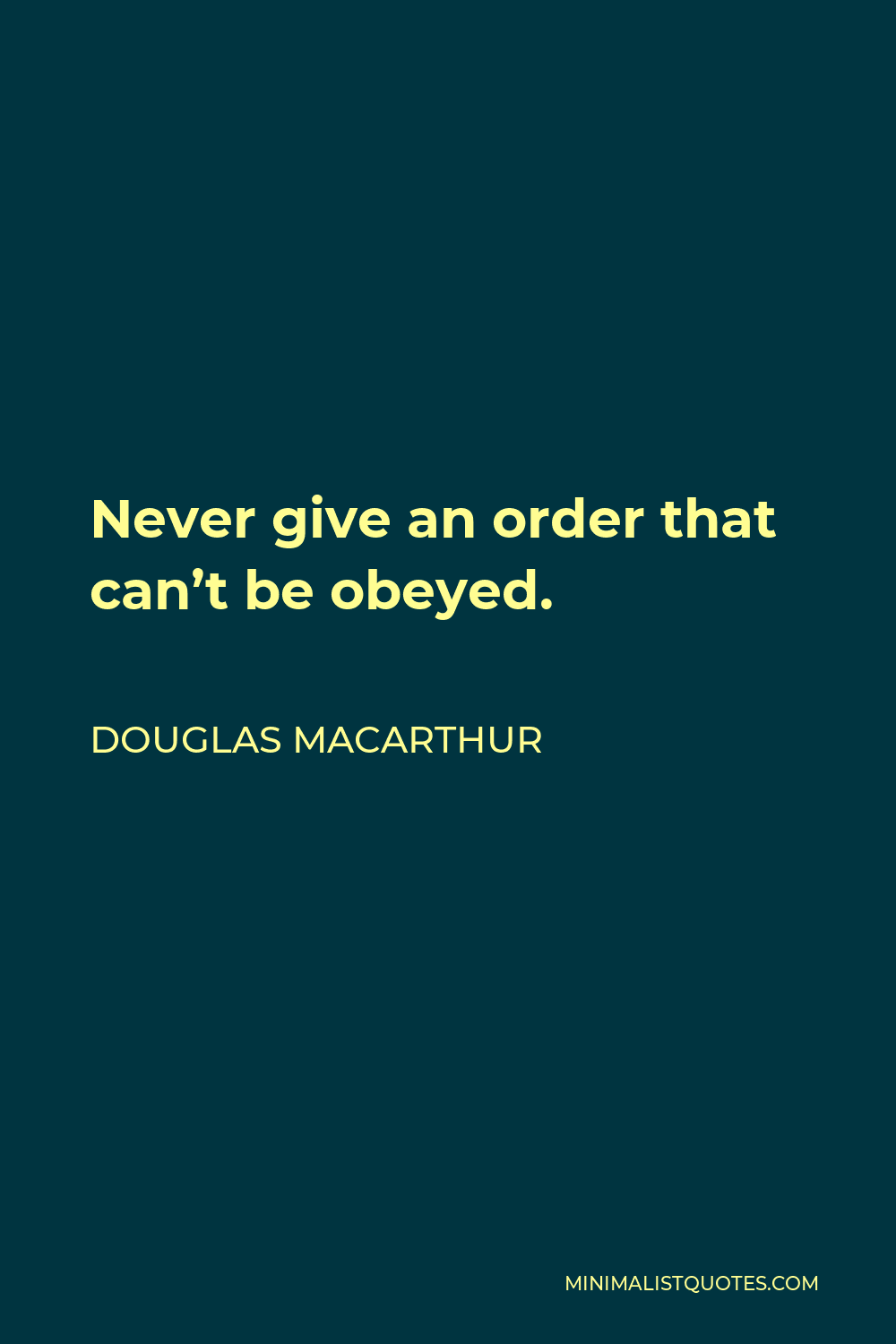 Douglas MacArthur Quote - Never give an order that can’t be obeyed.