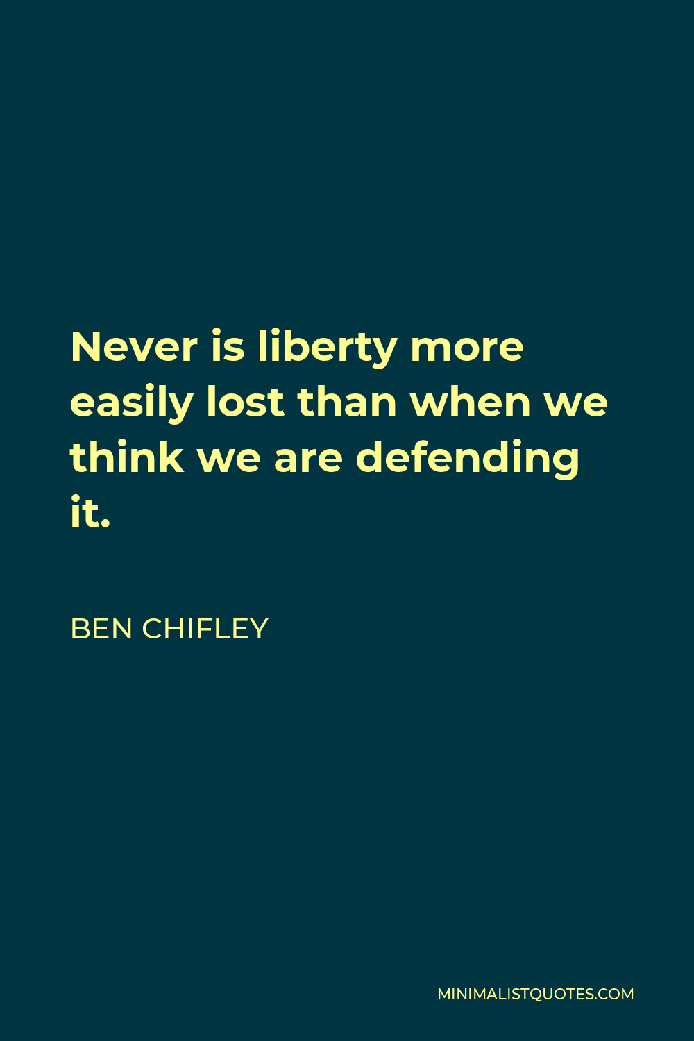 Ben Chifley Quote - Never is liberty more easily lost than when we think we are defending it.