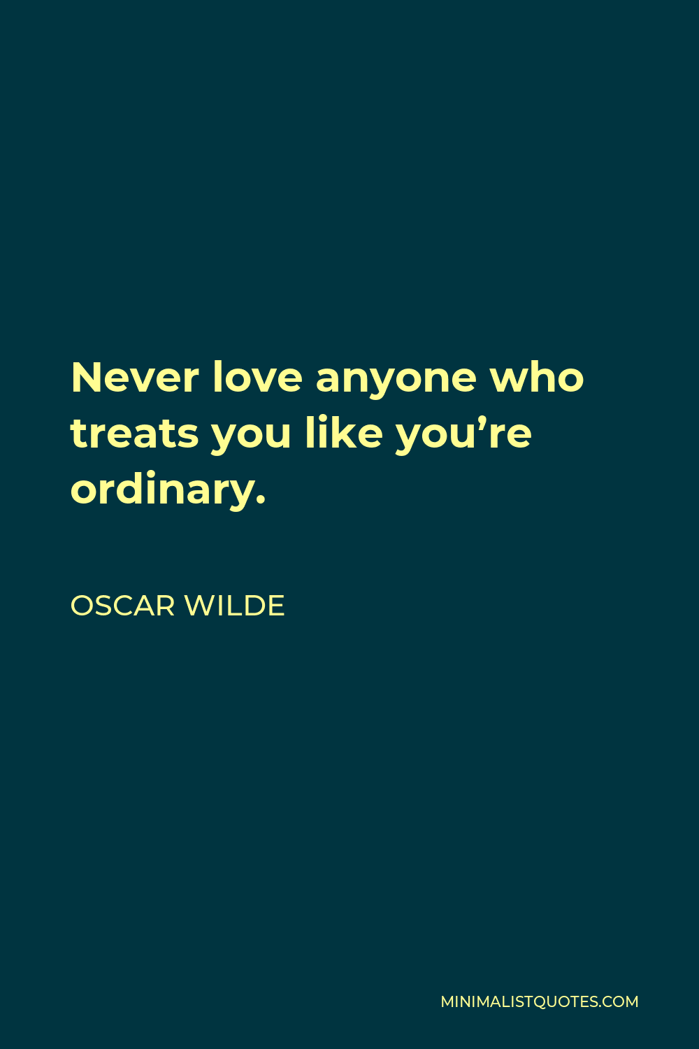 Oscar Wilde Quote - Never love anyone who treats you like you’re ordinary.