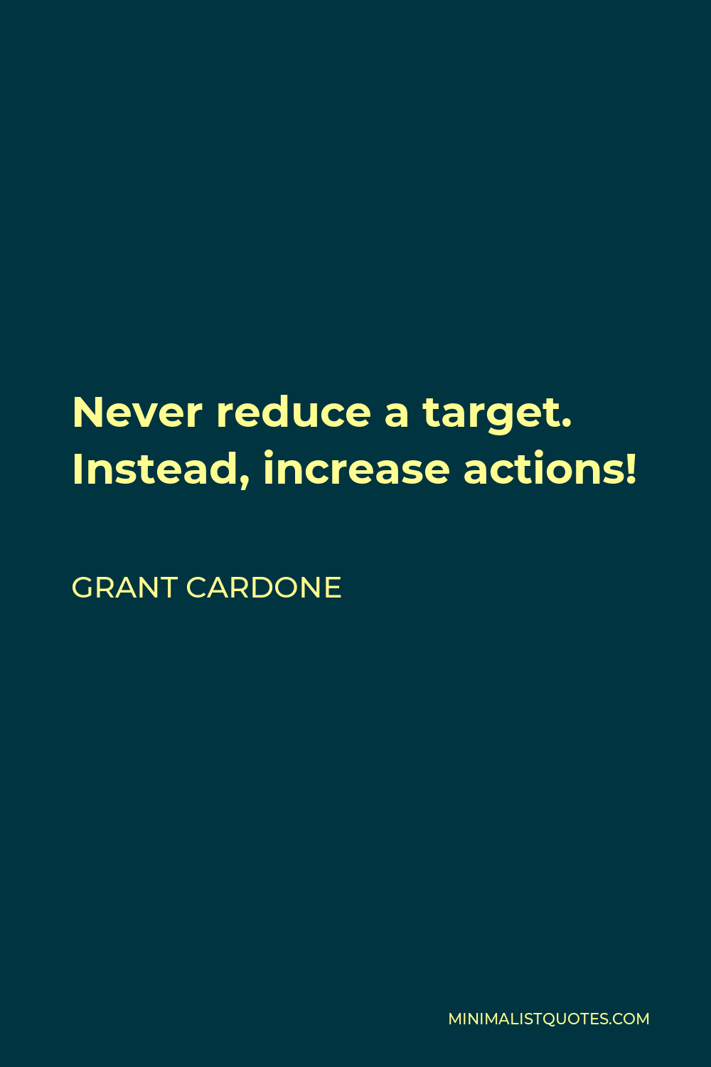 Grant Cardone Quote - Never reduce a target. Instead, increase actions. When you start rethinking your targets, making up excuses, and letting yourself off the hook, you are giving up on your dreams!