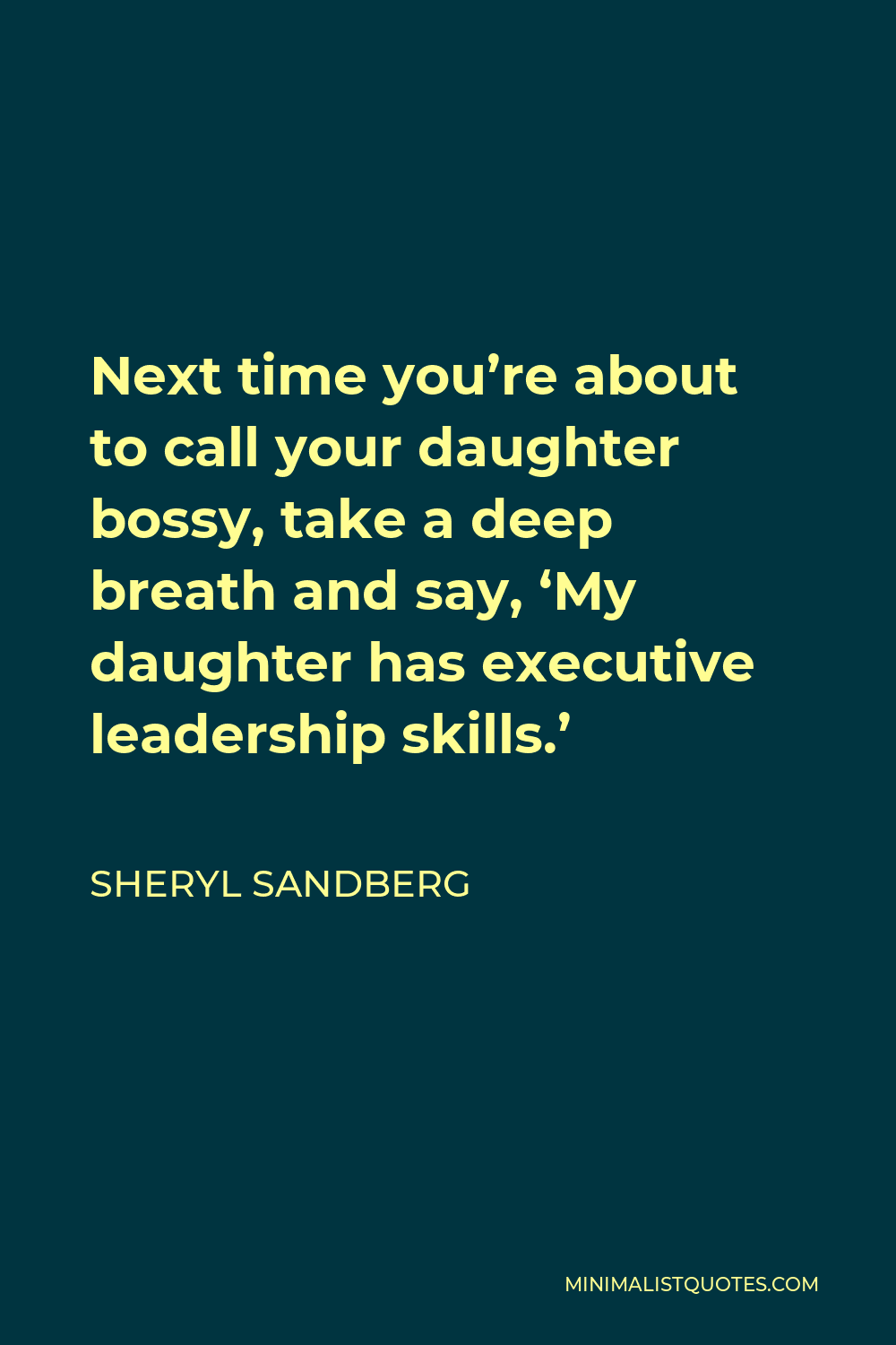 Sheryl Sandberg Quote - Next time you’re about to call your daughter bossy, take a deep breath and say, ‘My daughter has executive leadership skills.’