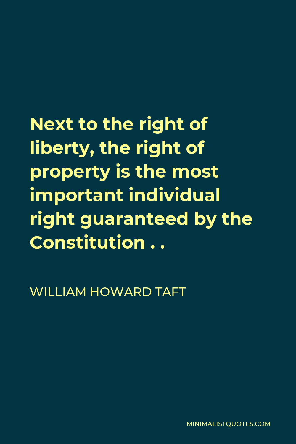 William Howard Taft Quote - Next to the right of liberty, the right of property is the most important individual right guaranteed by the Constitution . .