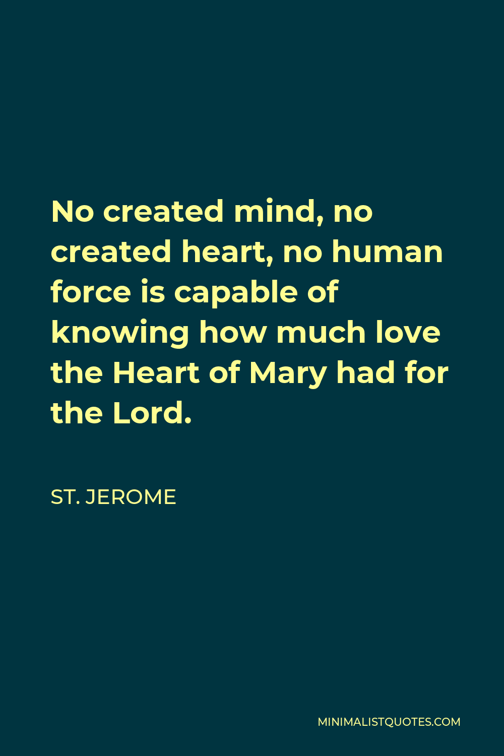 St. Jerome Quote - No created mind, no created heart, no human force is capable of knowing how much love the Heart of Mary had for the Lord.