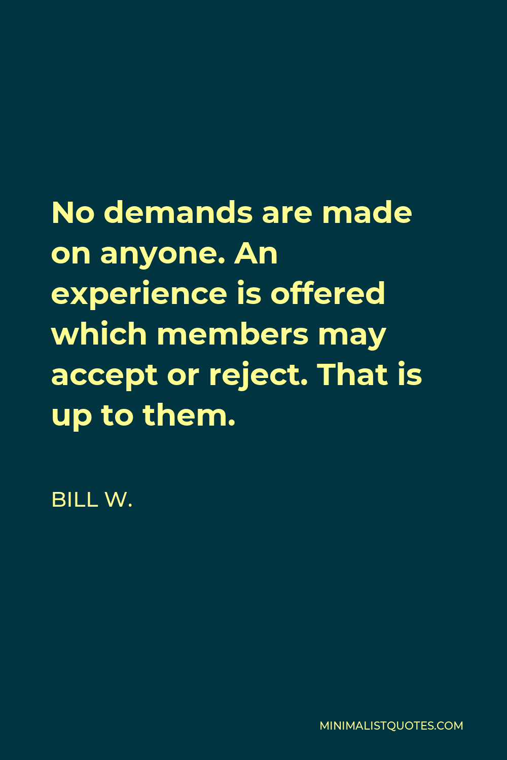 Bill W. Quote - No demands are made on anyone. An experience is offered which members may accept or reject. That is up to them.
