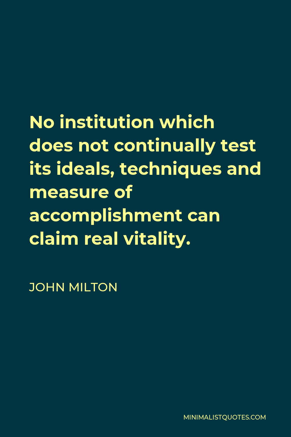 John Milton Quote - No institution which does not continually test its ideals, techniques and measure of accomplishment can claim real vitality.
