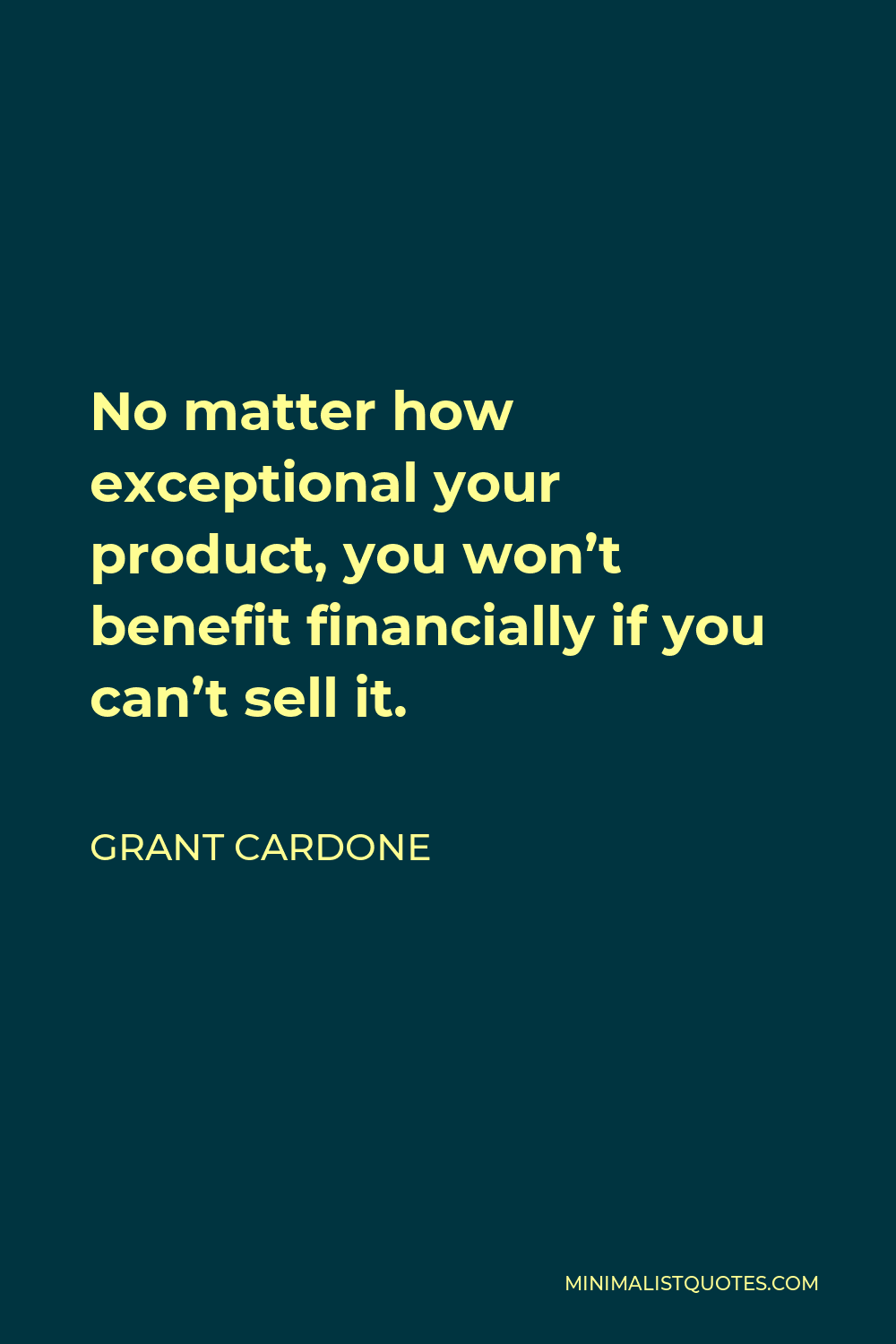 Grant Cardone Quote - No matter how exceptional your product, you won’t benefit financially if you can’t sell it.