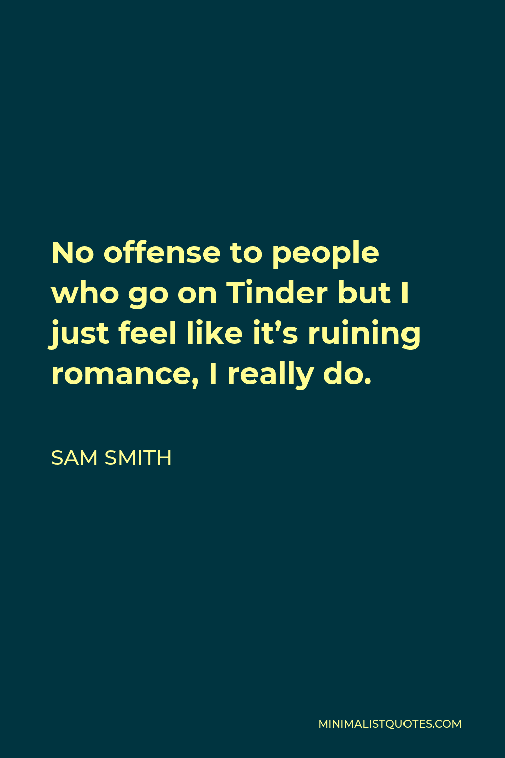 Sam Smith Quote - No offense to people who go on Tinder but I just feel like it’s ruining romance, I really do.