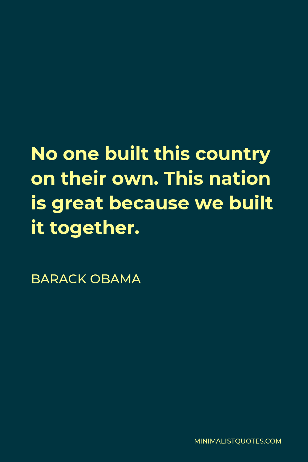 Barack Obama Quote - No one built this country on their own. This nation is great because we built it together.