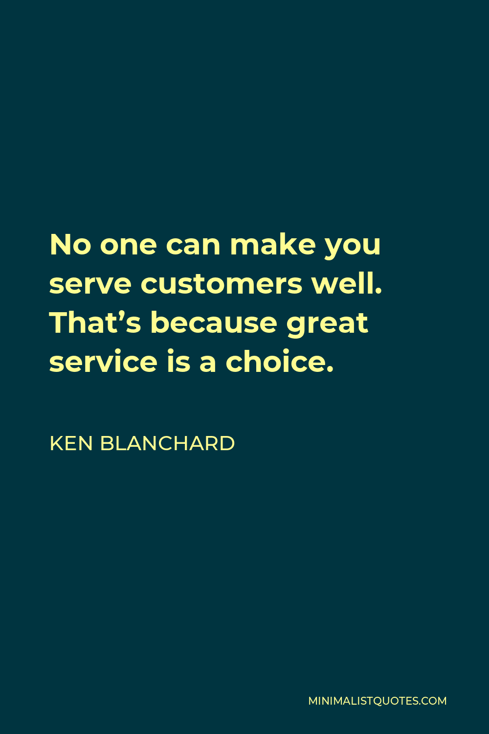Ken Blanchard Quote - No one can make you serve customers well. That’s because great service is a choice.