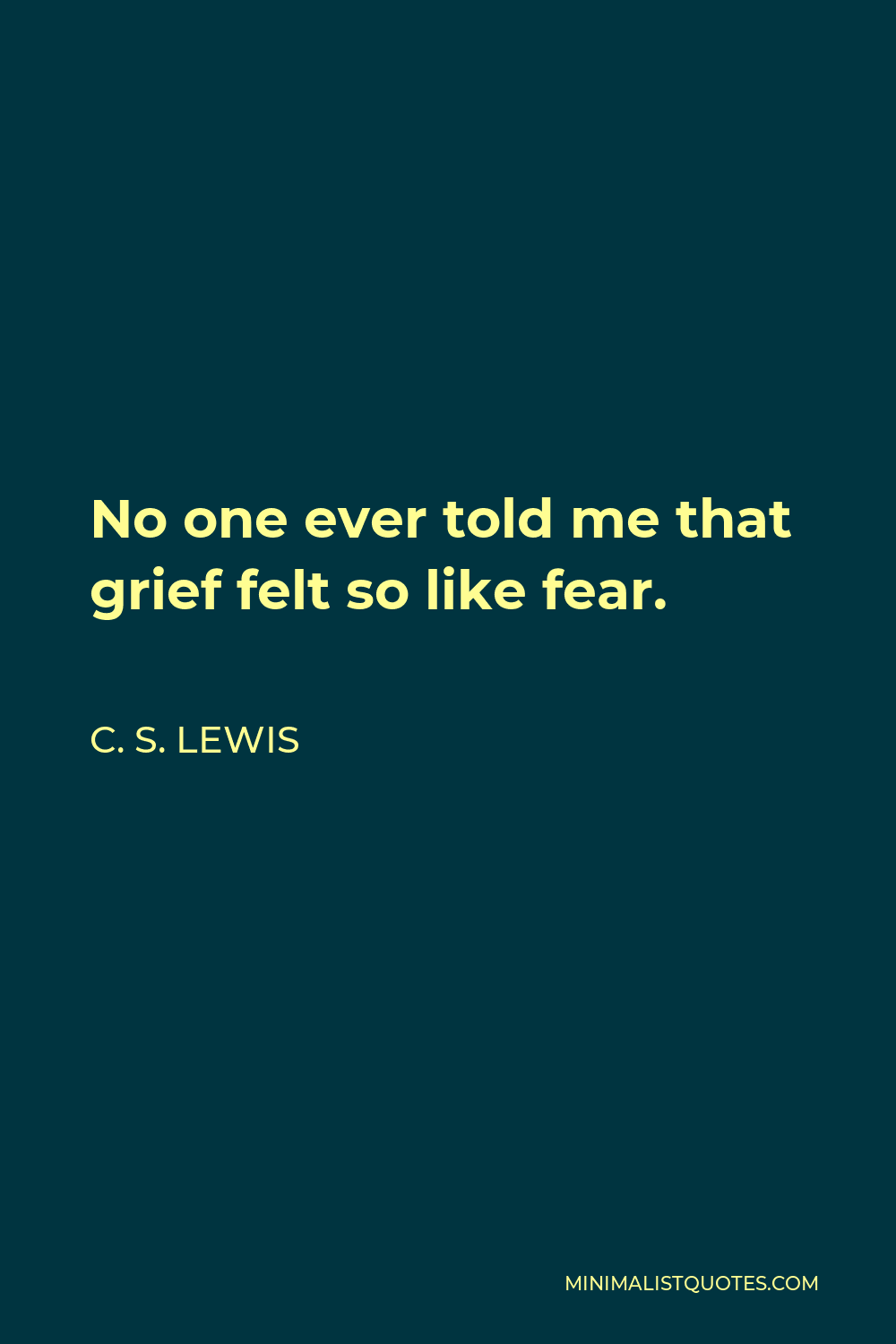 C. S. Lewis Quote - No one ever told me that grief felt so like fear.