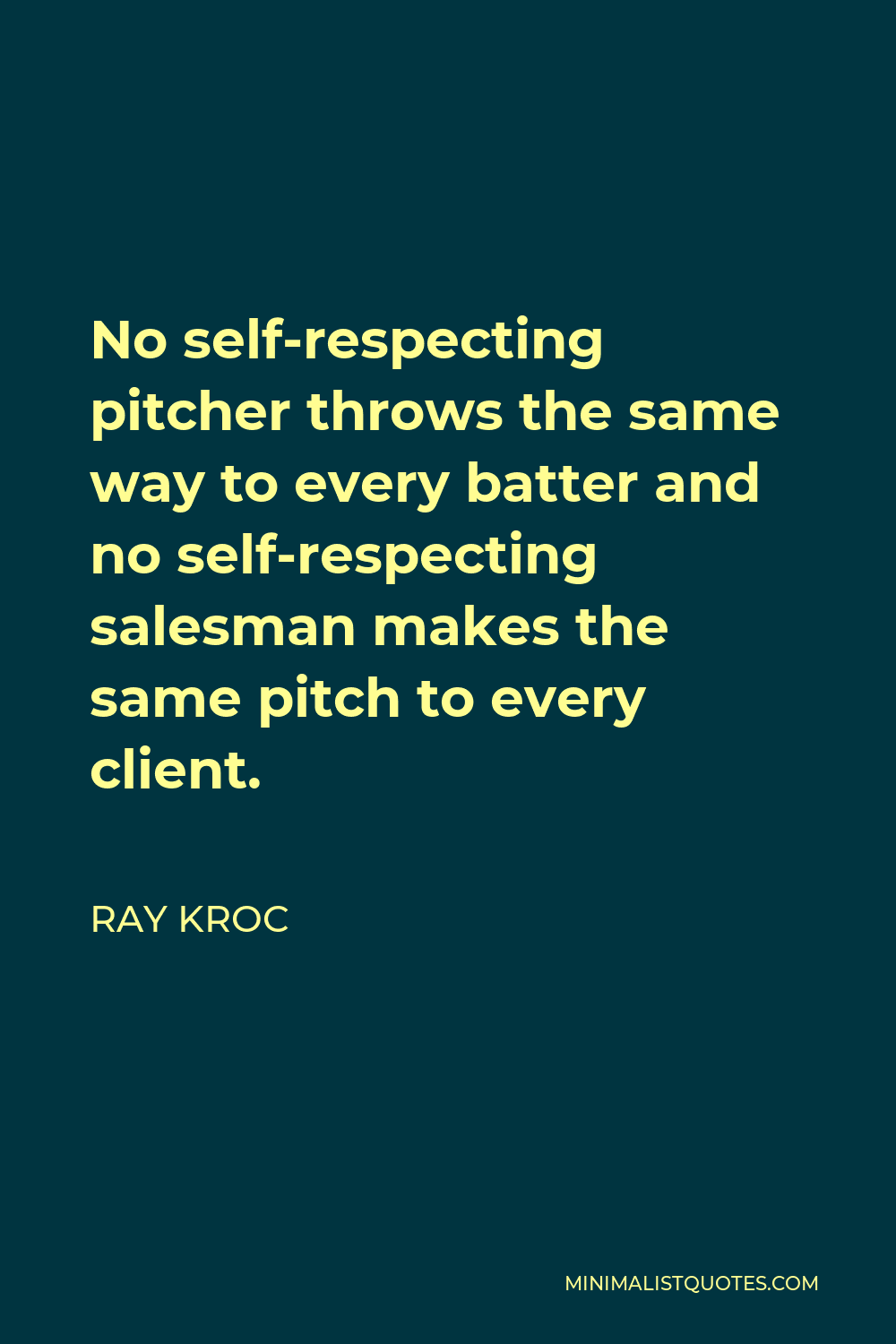 Ray Kroc Quote - No self-respecting pitcher throws the same way to every batter and no self-respecting salesman makes the same pitch to every client.