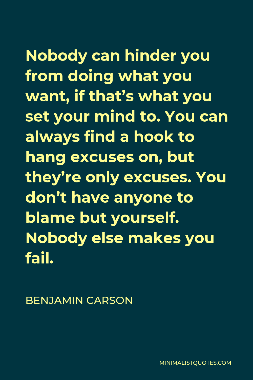 Benjamin Carson Quote - Nobody can hinder you from doing what you want, if that’s what you set your mind to. You can always find a hook to hang excuses on, but they’re only excuses. You don’t have anyone to blame but yourself. Nobody else makes you fail.