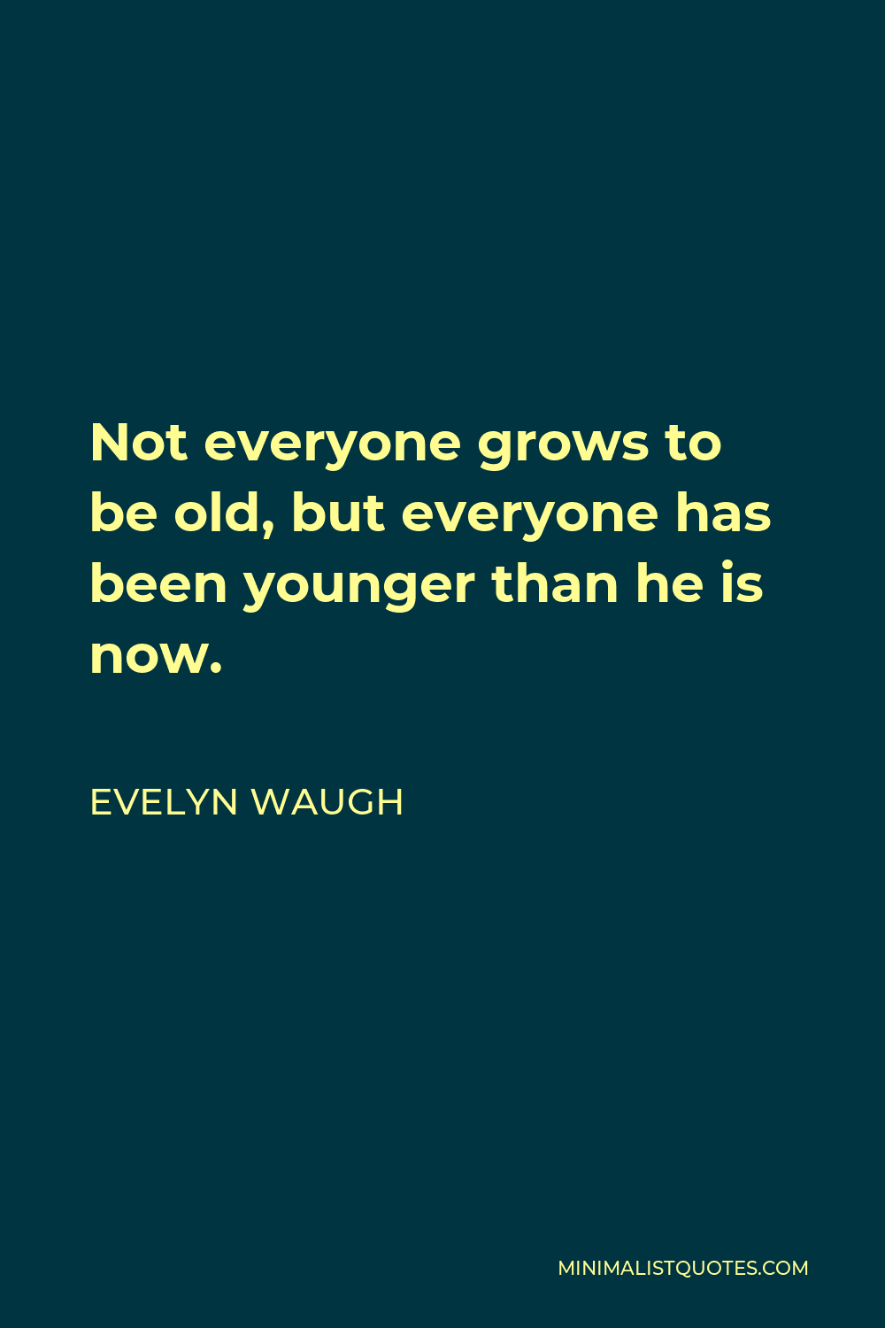 Evelyn Waugh Quote - Not everyone grows to be old, but everyone has been younger than he is now.