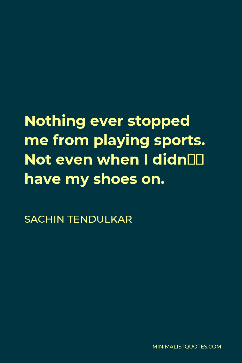 Sachin Tendulkar Quote - Nothing ever stopped me from playing sports. Not even when I didn’t have my shoes on.