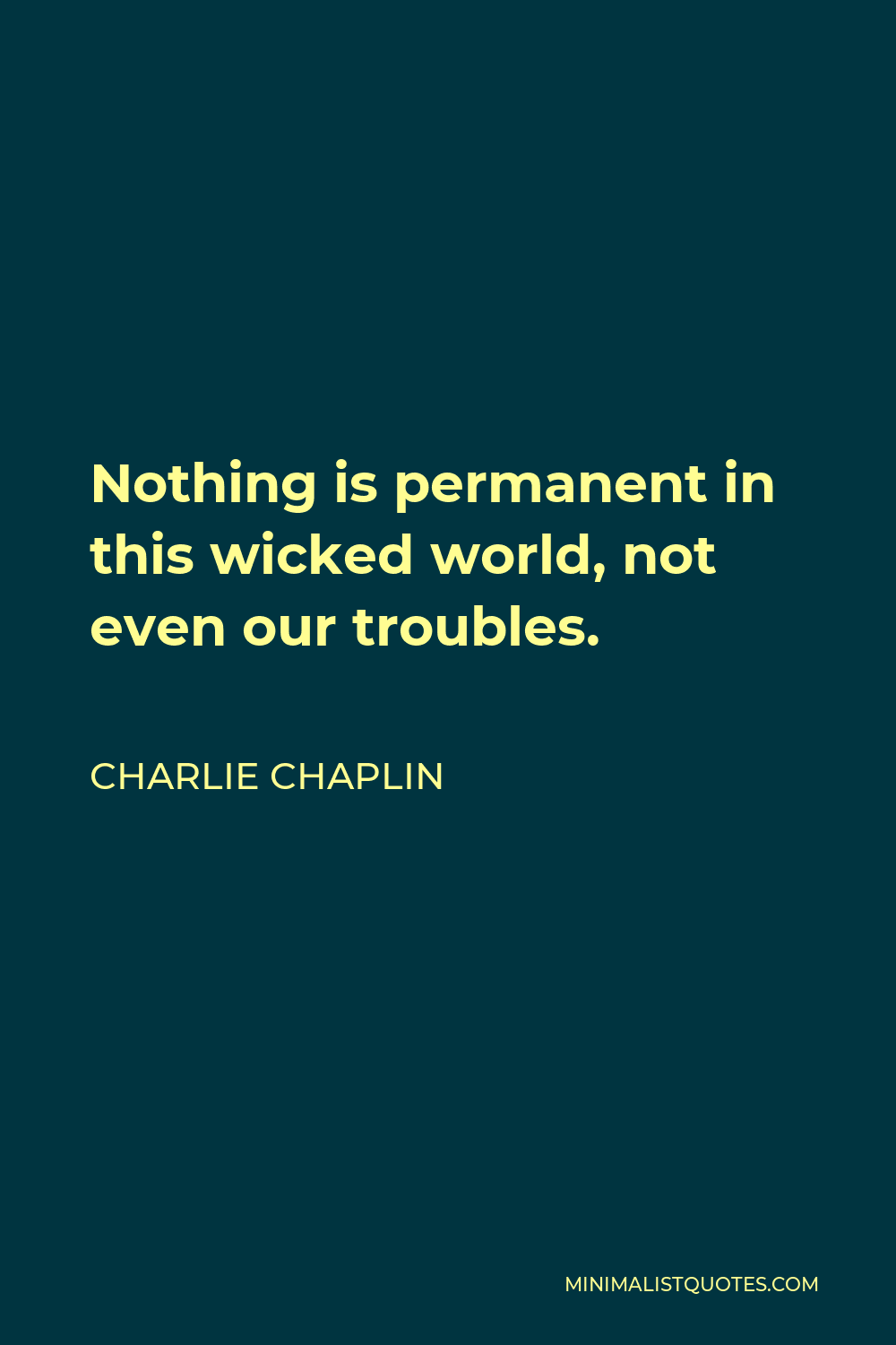 Charlie Chaplin Quote Nothing Is Permanent In This Wicked World Not Even Our Troubles