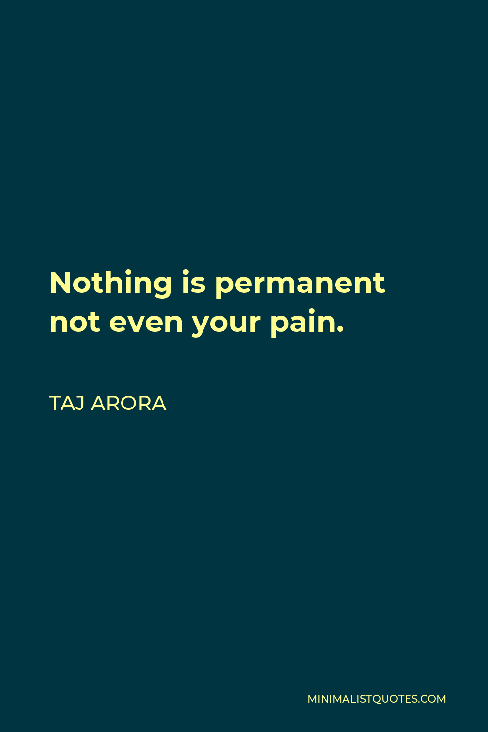 Taj Arora Quote - Nothing is permanent not even your pain.