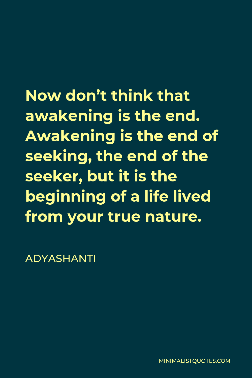 Adyashanti Quote - Now don’t think that awakening is the end. Awakening is the end of seeking, the end of the seeker, but it is the beginning of a life lived from your true nature.