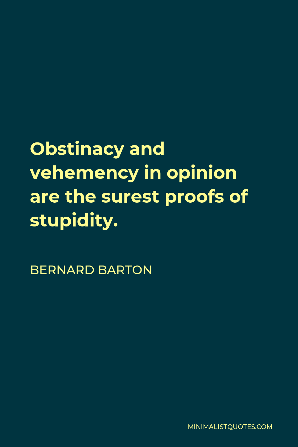 Bernard Barton Quote - Obstinacy and vehemency in opinion are the surest proofs of stupidity.
