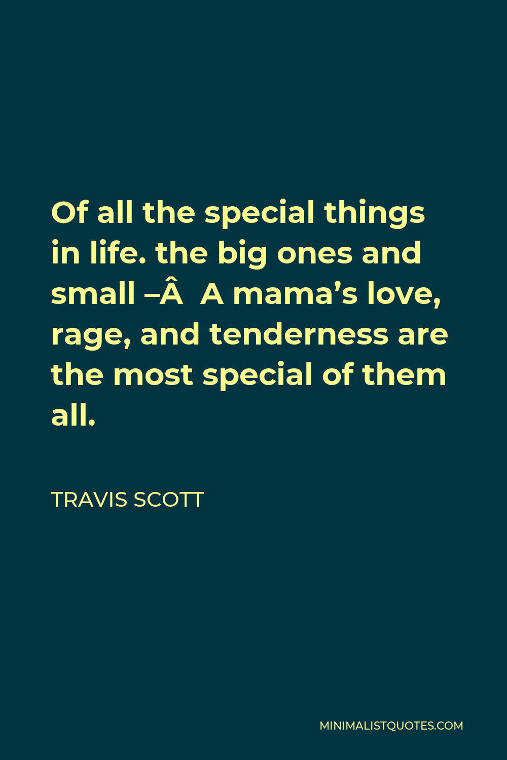 Travis Scott Quote Of All The Special Things In Life The Big Ones And Small A Mama S Love Rage And Tenderness Are The Most Special Of Them All