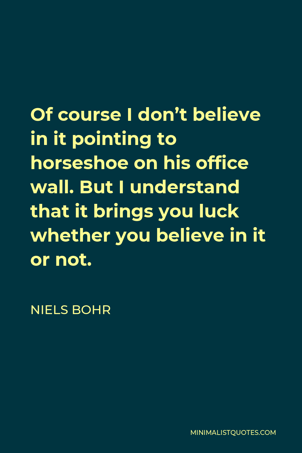 Niels Bohr Quote - Of course I don’t believe in it pointing to horseshoe on his office wall. But I understand that it brings you luck whether you believe in it or not.
