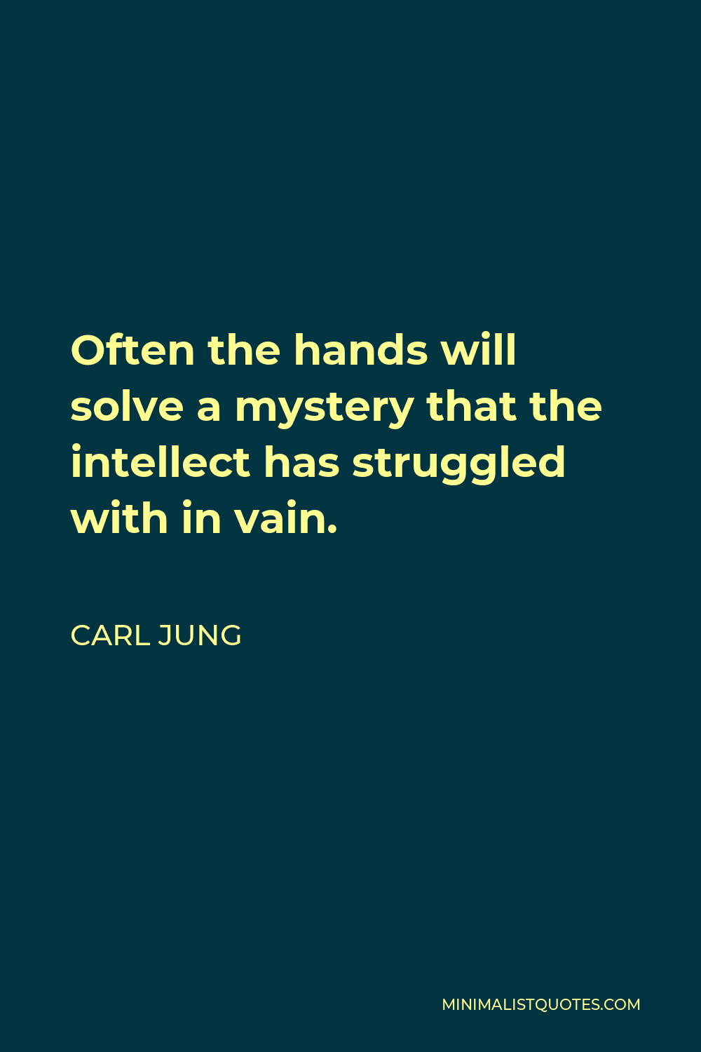 Carl Jung Quote - Often the hands will solve a mystery that the intellect has struggled with in vain.