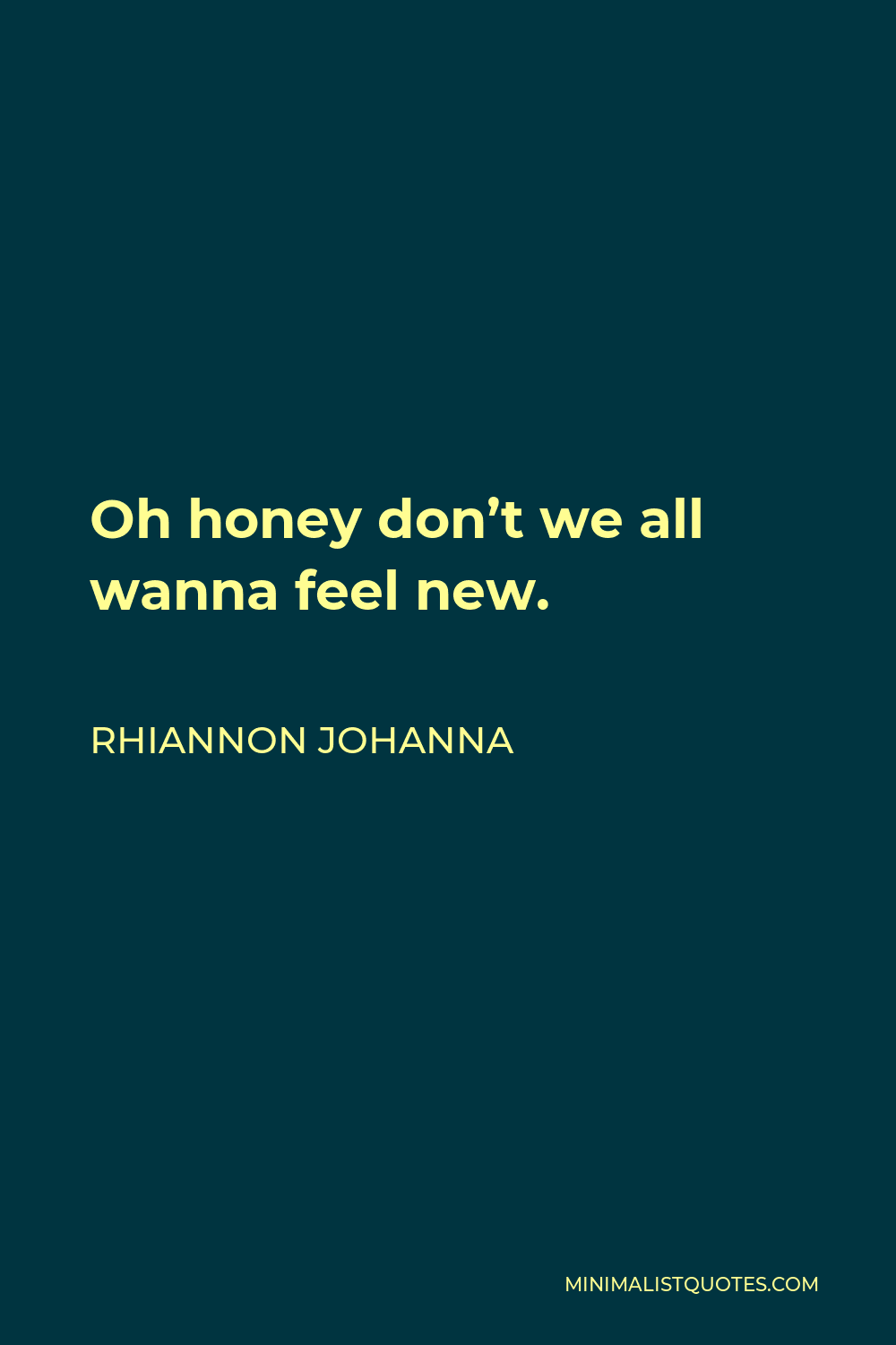 Rhiannon Johanna Quote - Oh honey don’t we all wanna feel new.