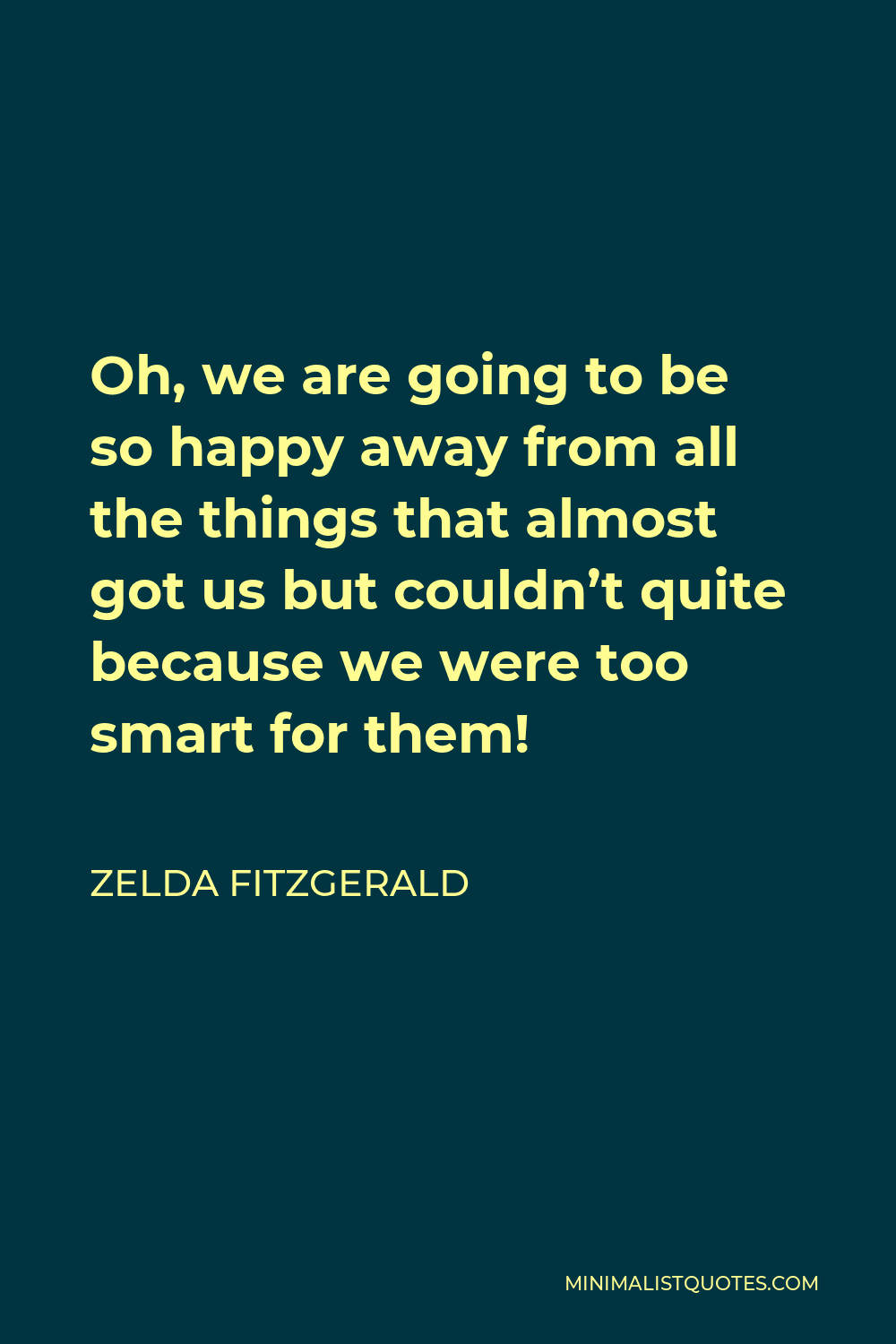 Zelda Fitzgerald Quote Oh We Are Going To Be So Happy Away From All The Things That Almost Got 8079