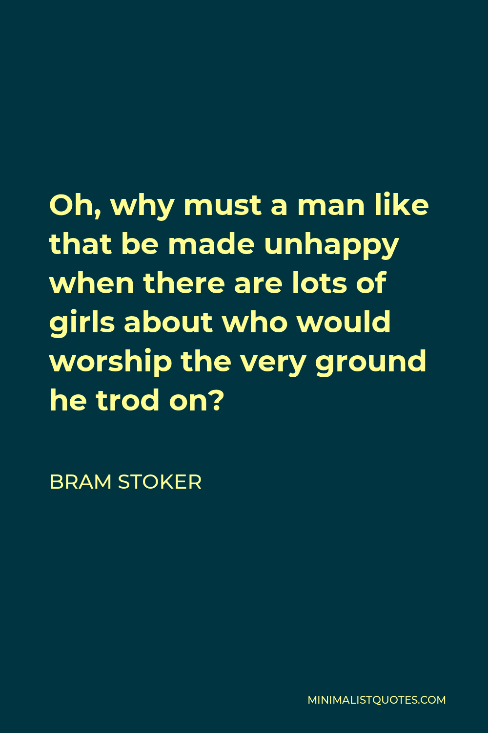 Bram Stoker Quote - Oh, why must a man like that be made unhappy when there are lots of girls about who would worship the very ground he trod on?