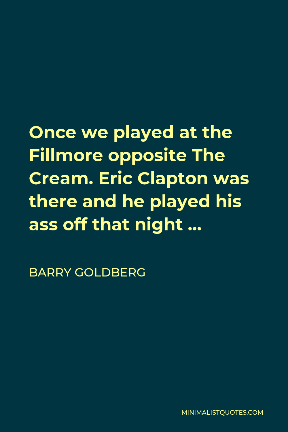 Barry Goldberg Quote - Once we played at the Fillmore opposite The Cream. Eric Clapton was there and he played his ass off that night …