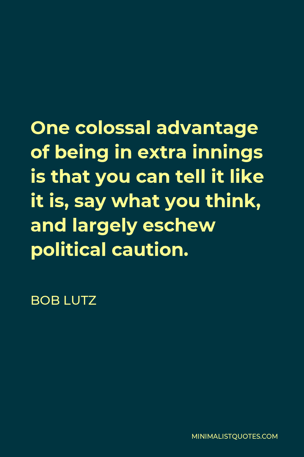 Bob Lutz Quote - One colossal advantage of being in extra innings is that you can tell it like it is, say what you think, and largely eschew political caution.