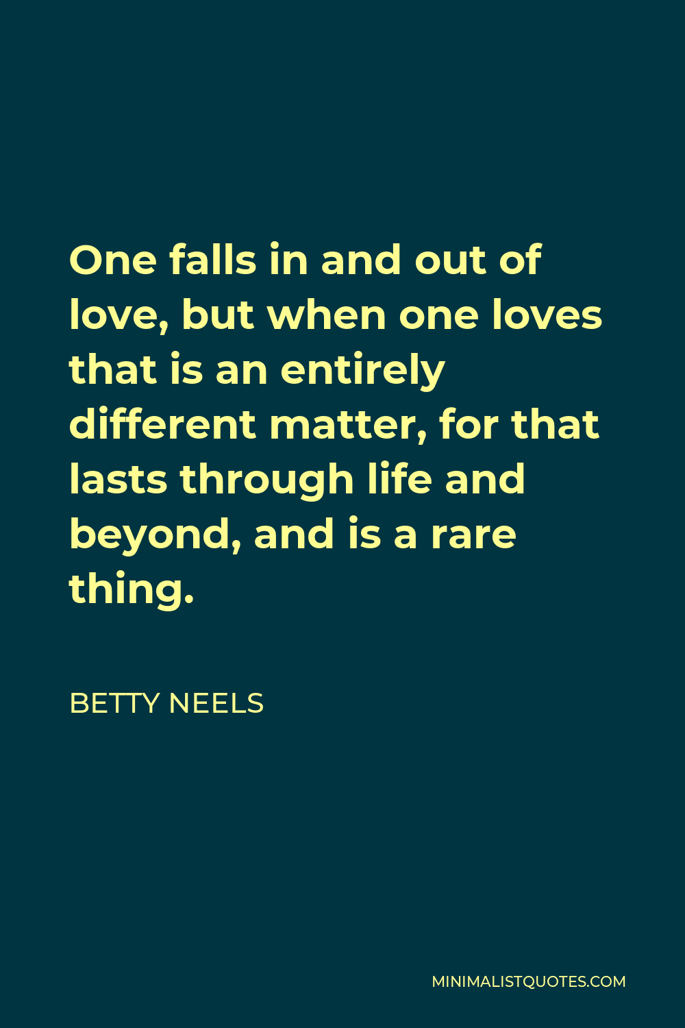 Betty Neels Quote - One falls in and out of love, but when one loves that is an entirely different matter, for that lasts through life and beyond, and is a rare thing.