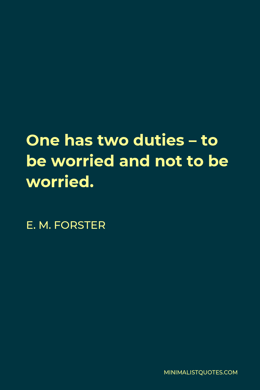 E. M. Forster Quote - One has two duties – to be worried and not to be worried.