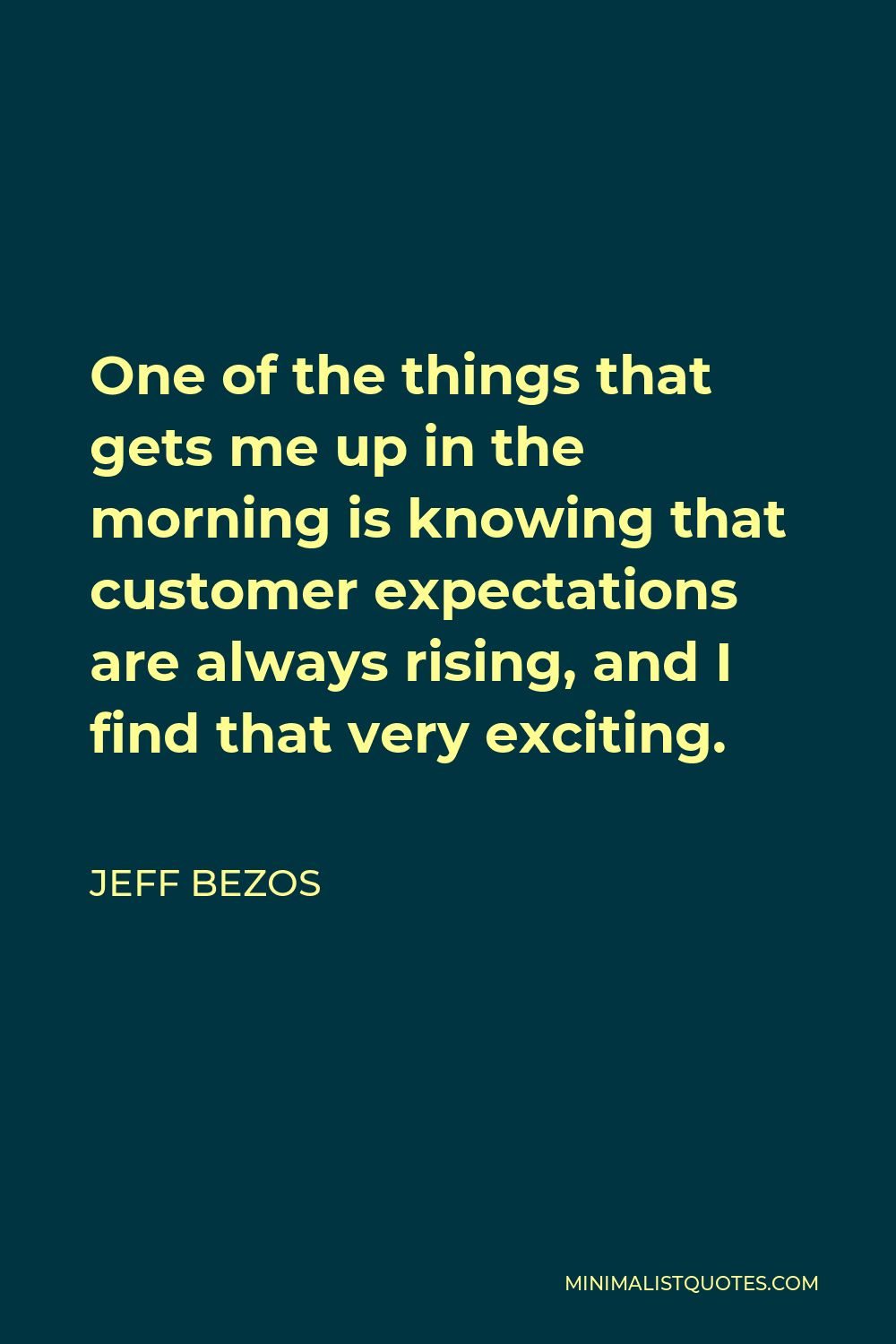 Jeff Bezos Quote - One of the things that gets me up in the morning is knowing that customer expectations are always rising, and I find that very exciting.