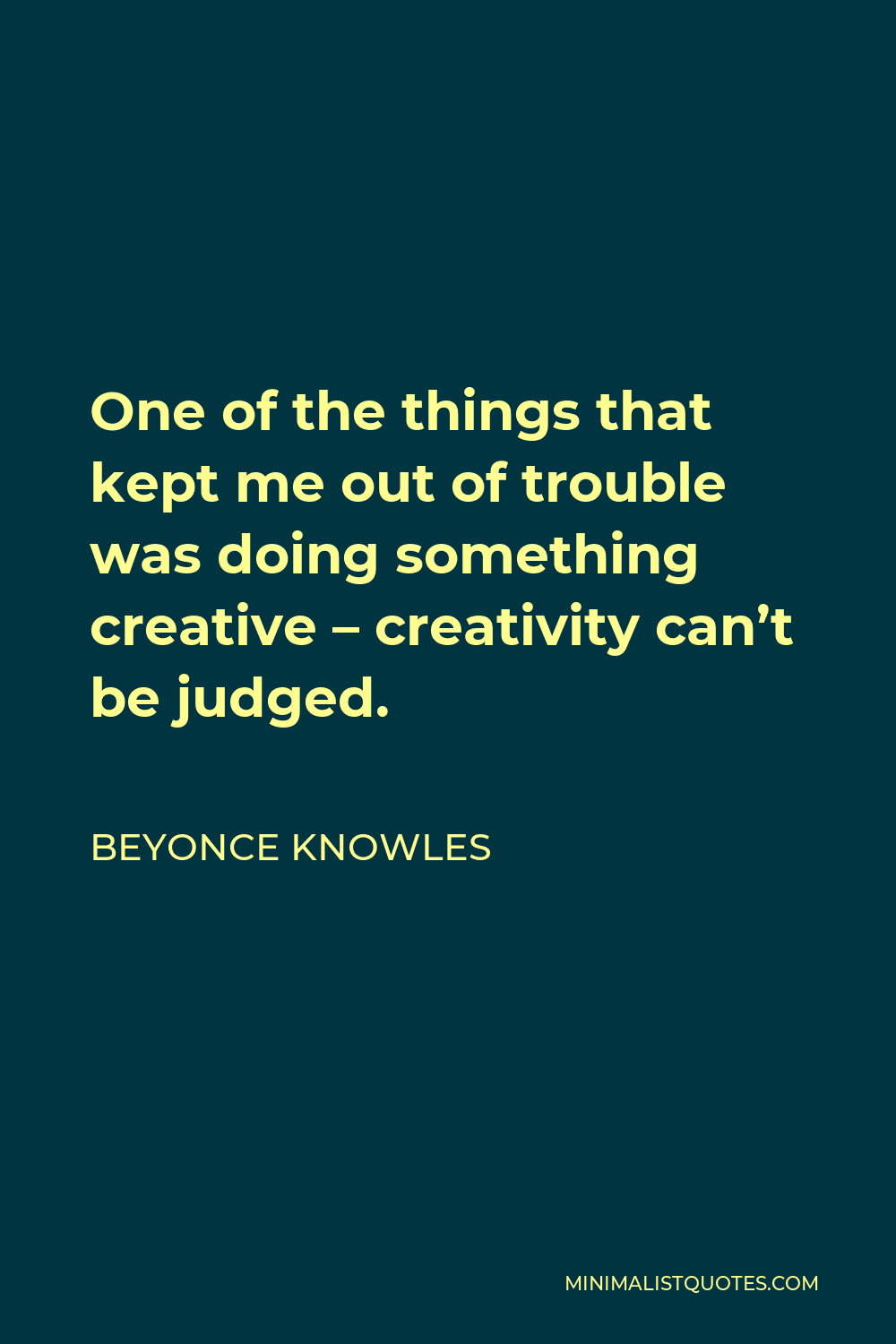 Beyonce Knowles Quote - One of the things that kept me out of trouble was doing something creative – creativity can’t be judged.