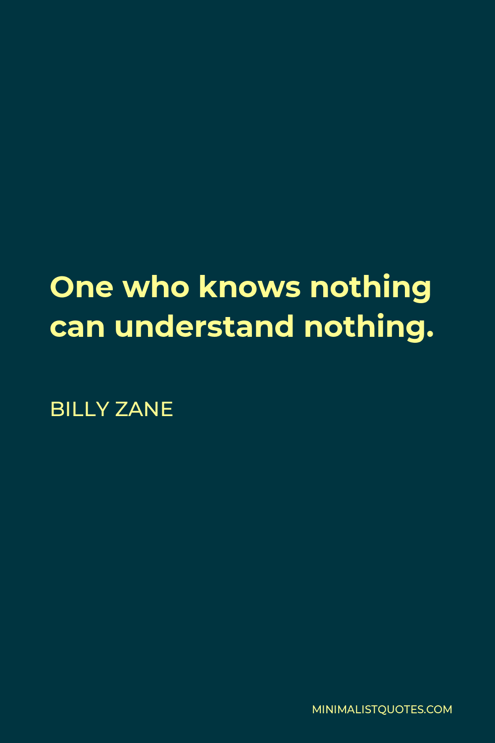 Billy Zane Quote - One who knows nothing can understand nothing.