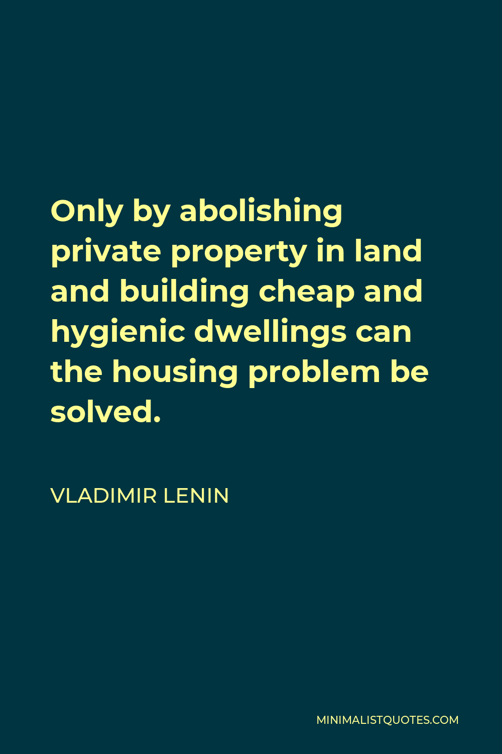Vladimir Lenin Quote - Only by abolishing private property in land and building cheap and hygienic dwellings can the housing problem be solved.