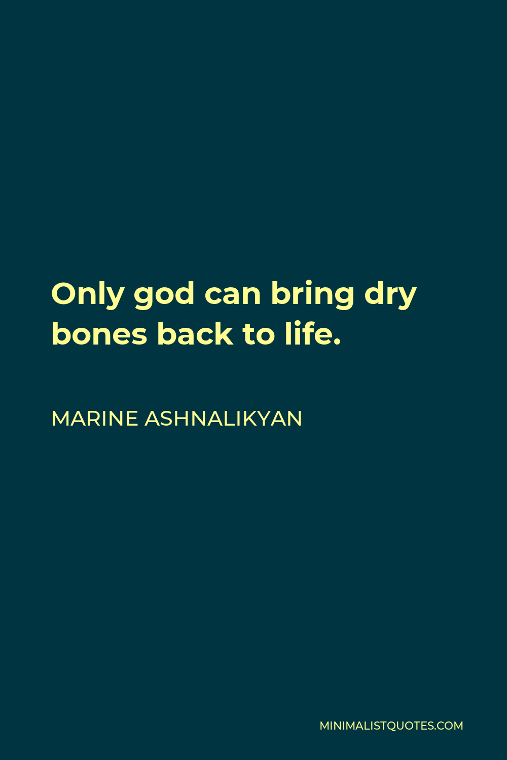 Marine Ashnalikyan Quote - Only god can bring dry bones back to life.