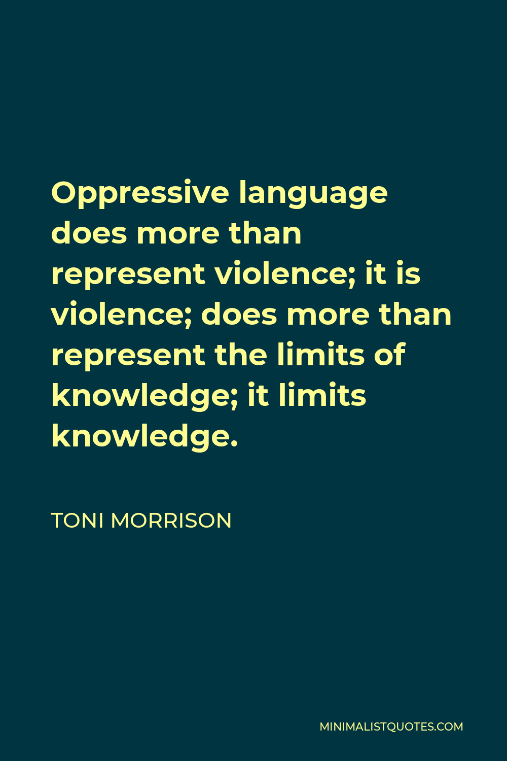 Toni Morrison Quote - Oppressive language does more than represent violence; it is violence; does more than represent the limits of knowledge; it limits knowledge.