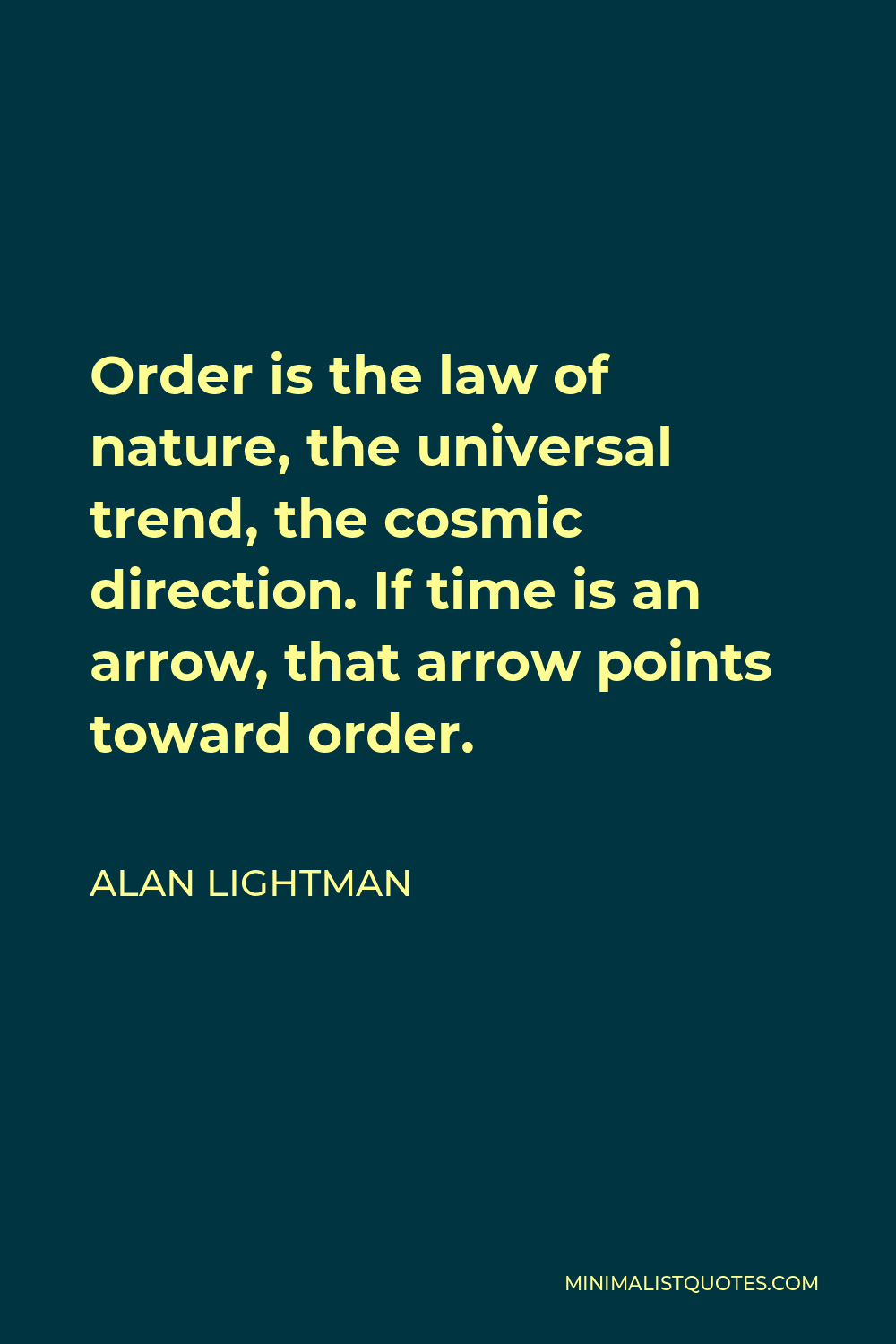 Alan Lightman Quote - Order is the law of nature, the universal trend, the cosmic direction. If time is an arrow, that arrow points toward order.