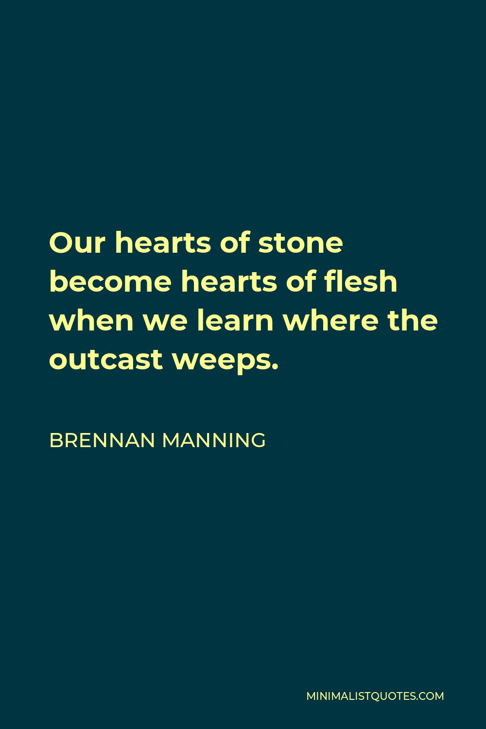 Brennan Manning Quote - Our hearts of stone become hearts of flesh when we learn where the outcast weeps.