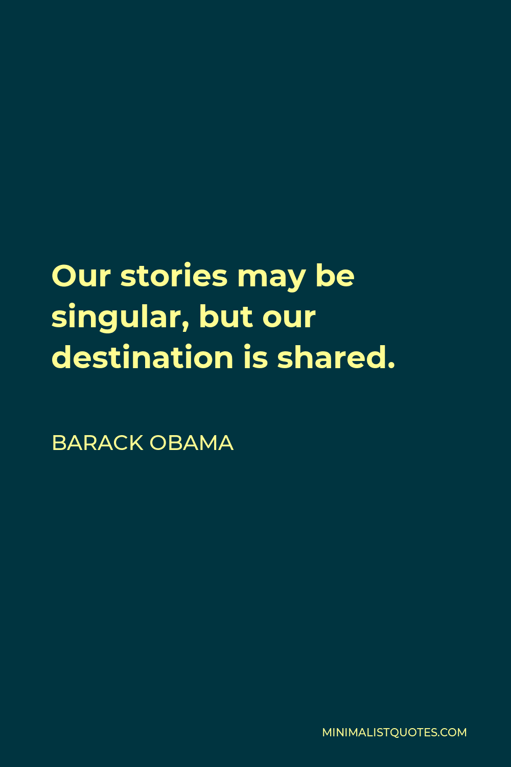 Barack Obama Quote - Our stories may be singular, but our destination is shared.