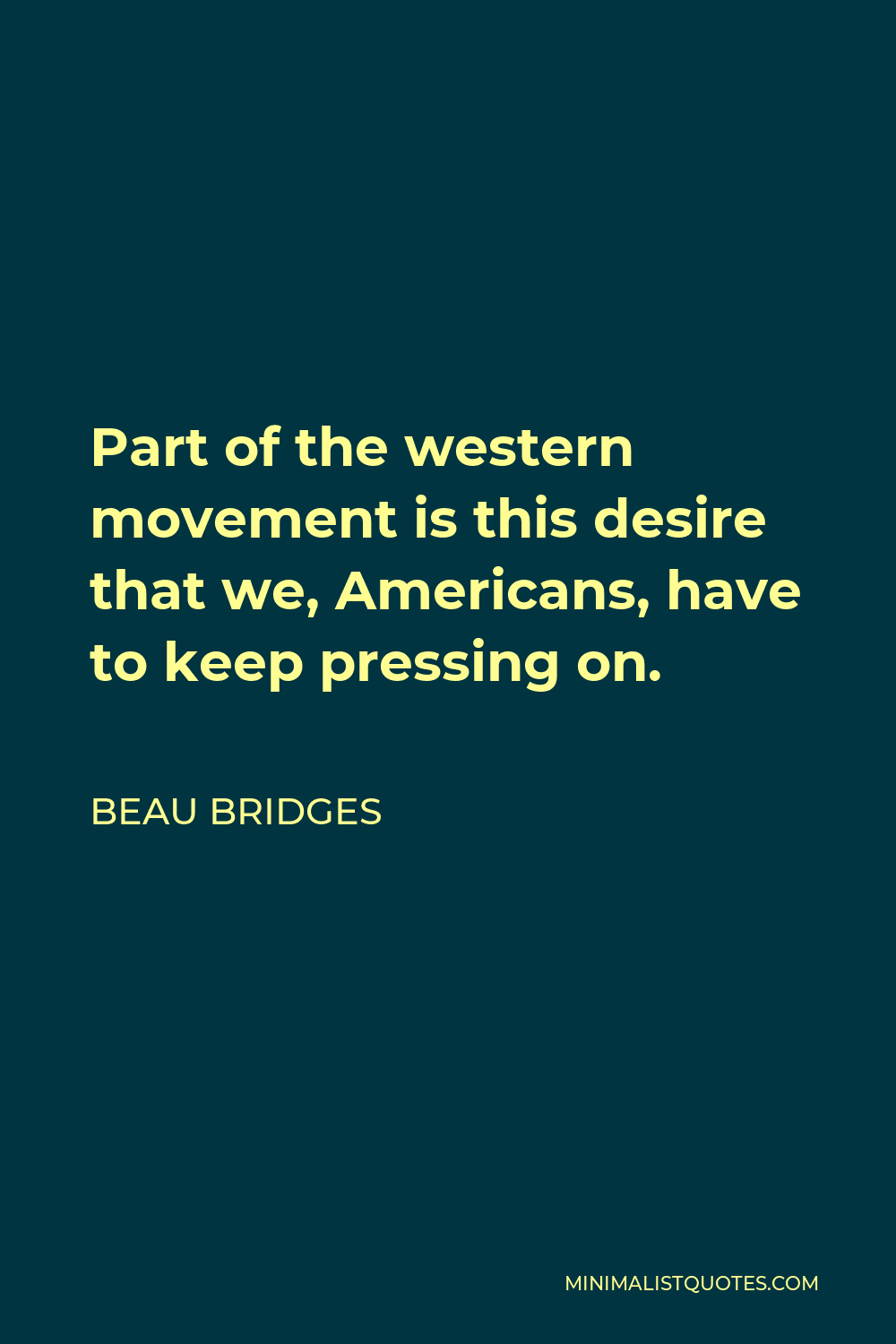 Beau Bridges Quote - Part of the western movement is this desire that we, Americans, have to keep pressing on.