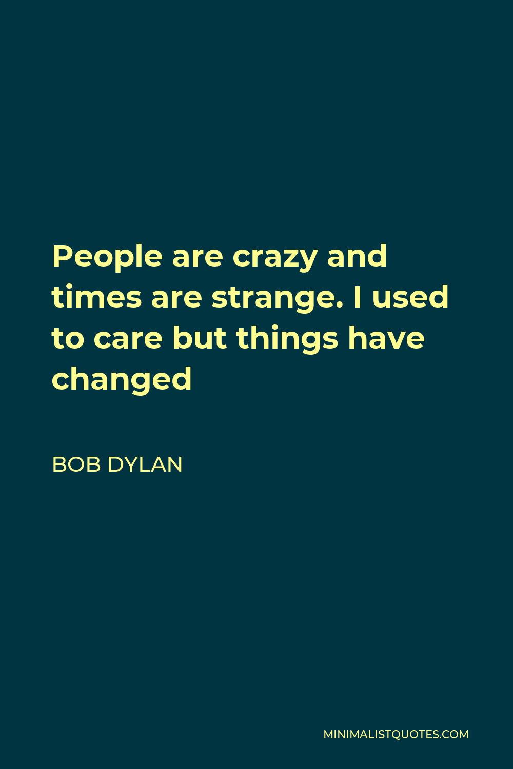 Bob Dylan Quote - People are crazy and times are strange. I used to care but things have changed