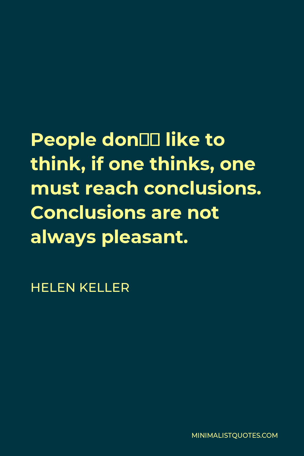 Helen Keller Quote - People don’t like to think, if one thinks, one must reach conclusions. Conclusions are not always pleasant.