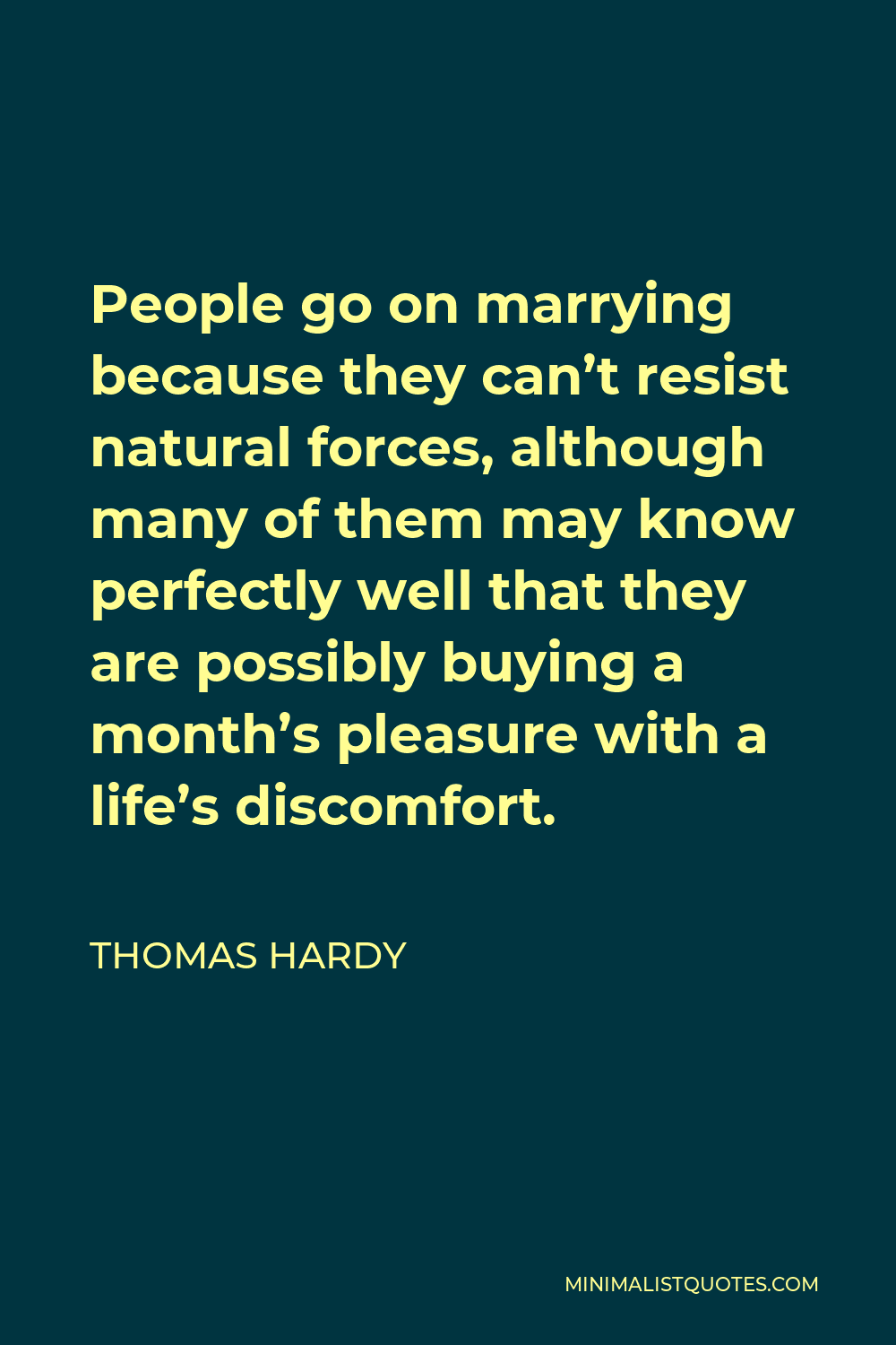 Thomas Hardy Quote - People go on marrying because they can’t resist natural forces, although many of them may know perfectly well that they are possibly buying a month’s pleasure with a life’s discomfort.