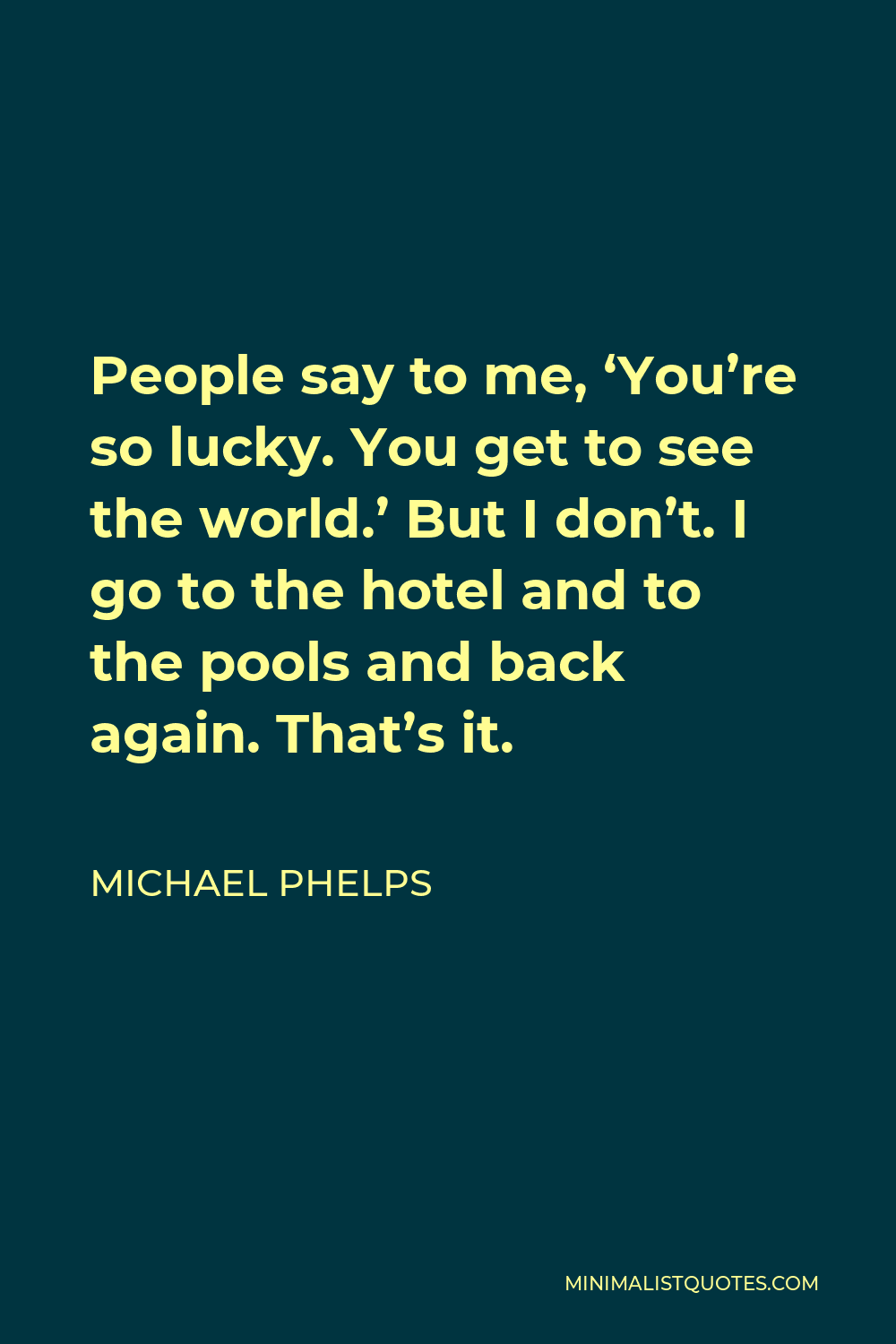 michael-phelps-quote-people-say-to-me-you-re-so-lucky-you-get-to